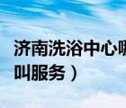 濟(jì)南洗浴中心哪個好含服務(wù)（去洗浴中心怎么叫服務(wù)）