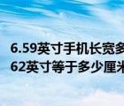 6.59英寸手機(jī)長寬多少厘米（6.62英寸等于多少厘米(手機(jī)6.62英寸等于多少厘米)）