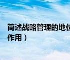 簡述戰(zhàn)略管理的地位和作用是什么（簡述戰(zhàn)略管理的地位和作用）