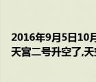 2016年9月5日10月17日天宮二號首次實現(xiàn)我國航天員在（天宮二號升空了,天空二號）
