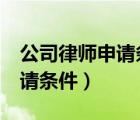 公司律師申請(qǐng)條件 國(guó)企 廣東?。ü韭蓭熒暾?qǐng)條件）