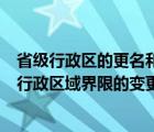 省級(jí)行政區(qū)的更名和界線變更由誰(shuí)審批（省自治區(qū)直轄市的行政區(qū)域界限的變更需報(bào)）