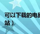 可以下載的電影網(wǎng)站（可以免費(fèi)下載電影的網(wǎng)站）