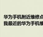 華為手機(jī)附近維修點(diǎn)在哪里（離我最近的華為手機(jī)維修點(diǎn)(離我最近的華為手機(jī)維修點(diǎn)在哪里)）