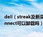 dell（streak及新買的戴爾筆記本的Dell及Customer及Connect可以卸載嗎）