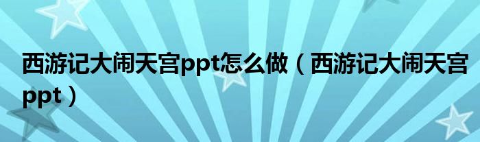 西游記大鬧天宮ppt怎么做（西游記大鬧天宮ppt）
