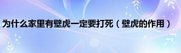 為什么家里有壁虎一定要打死（壁虎的作用）