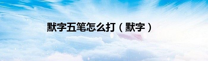 默字五筆怎么打（默字）