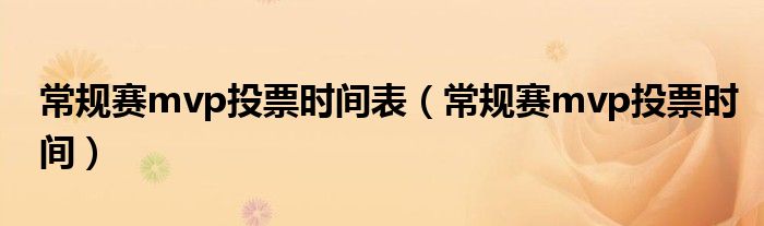 常規(guī)賽mvp投票時(shí)間表（常規(guī)賽mvp投票時(shí)間）