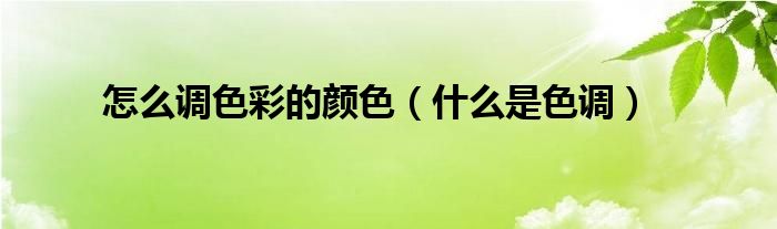 怎么調(diào)色彩的顏色（什么是色調(diào)）