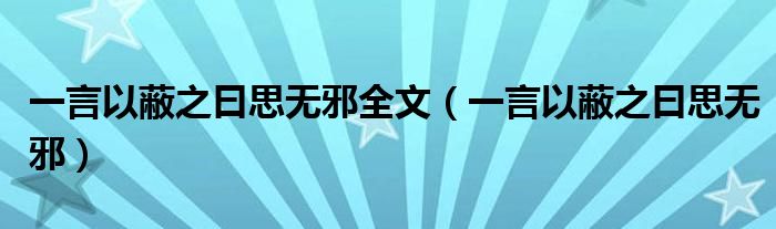 一言以蔽之曰思無(wú)邪全文（一言以蔽之曰思無(wú)邪）