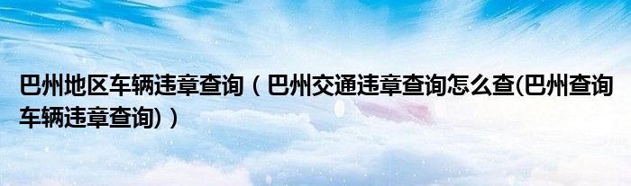 巴州地區(qū)車輛違章查詢（巴州交通違章查詢?cè)趺床?巴州查詢車輛違章查詢)）