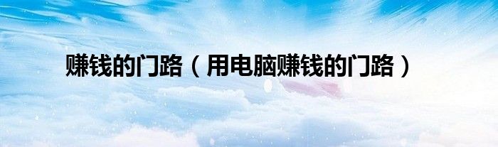 賺錢的門路（用電腦賺錢的門路）