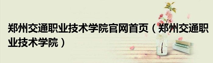 鄭州交通職業(yè)技術(shù)學(xué)院官網(wǎng)首頁（鄭州交通職業(yè)技術(shù)學(xué)院）