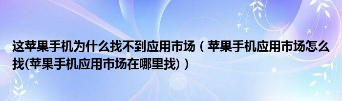 這蘋(píng)果手機(jī)為什么找不到應(yīng)用市場(chǎng)（蘋(píng)果手機(jī)應(yīng)用市場(chǎng)怎么找(蘋(píng)果手機(jī)應(yīng)用市場(chǎng)在哪里找)）