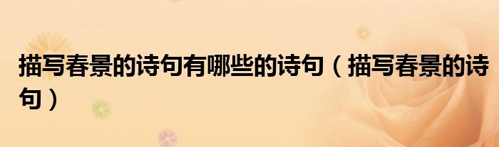 描寫春景的詩(shī)句有哪些的詩(shī)句（描寫春景的詩(shī)句）