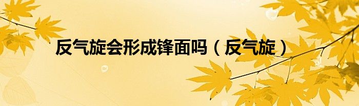 反氣旋會(huì)形成鋒面嗎（反氣旋）