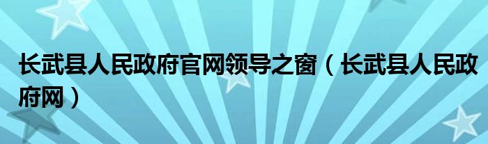 長武縣人民政府官網(wǎng)領(lǐng)導(dǎo)之窗（長武縣人民政府網(wǎng)）