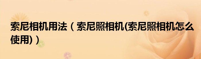 索尼相機(jī)用法（索尼照相機(jī)(索尼照相機(jī)怎么使用)）
