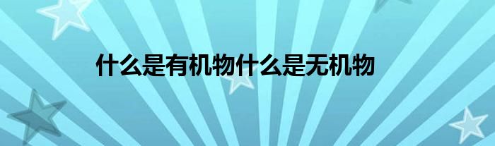 什么是有機(jī)物什么是無機(jī)物