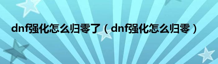 dnf強(qiáng)化怎么歸零了（dnf強(qiáng)化怎么歸零）