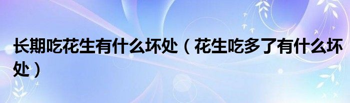 長(zhǎng)期吃花生有什么壞處（花生吃多了有什么壞處）