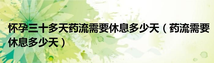 懷孕三十多天藥流需要休息多少天（藥流需要休息多少天）