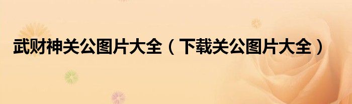 武財(cái)神關(guān)公圖片大全（下載關(guān)公圖片大全）
