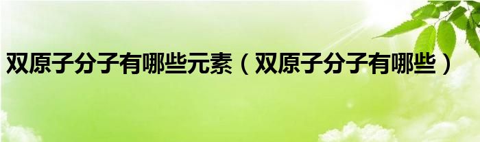 雙原子分子有哪些元素（雙原子分子有哪些）