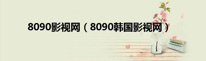 8090影視網(wǎng)（8090韓國影視網(wǎng)）