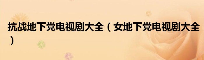 抗戰(zhàn)地下黨電視劇大全（女地下黨電視劇大全）