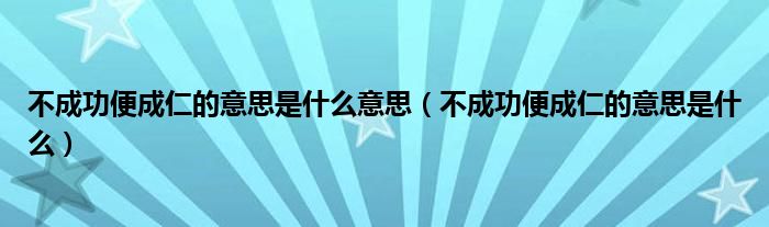 不成功便成仁的意思是什么意思（不成功便成仁的意思是什么）