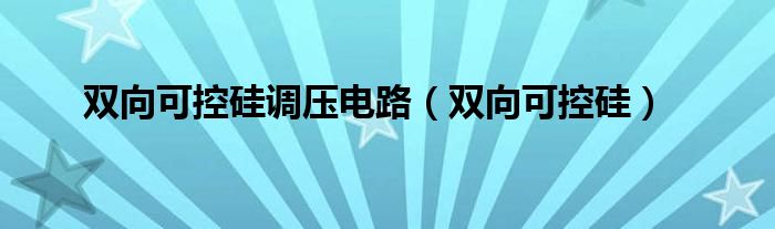 雙向可控硅調(diào)壓電路（雙向可控硅）