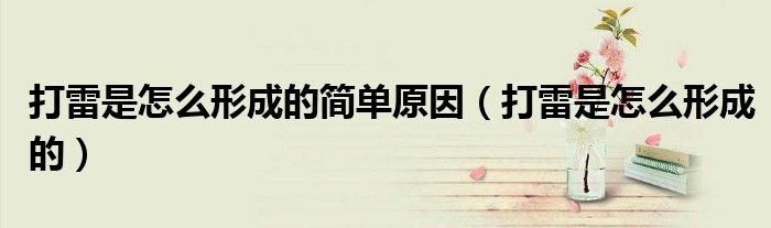 打雷是怎么形成的簡單原因（打雷是怎么形成的）