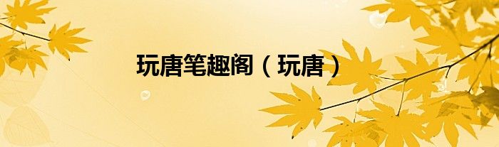玩唐筆趣閣（玩唐）
