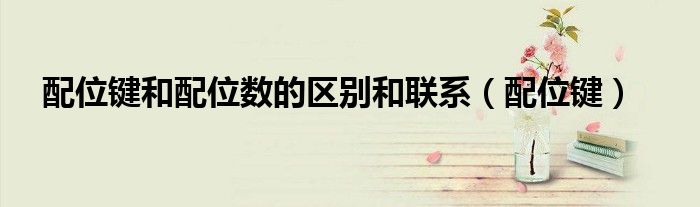 配位鍵和配位數(shù)的區(qū)別和聯(lián)系（配位鍵）