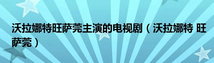沃拉娜特旺薩莞主演的電視?。ㄎ掷忍?旺薩莞）