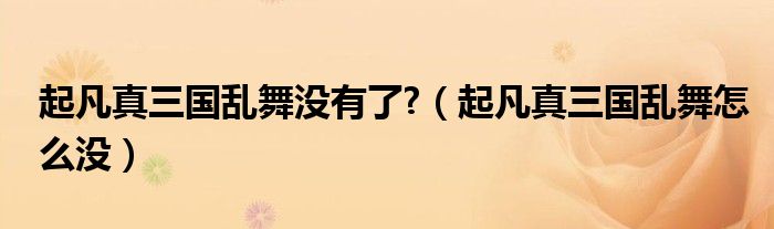 起凡真三國亂舞沒有了?（起凡真三國亂舞怎么沒）