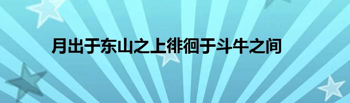 月出于東山之上徘徊于斗牛之間