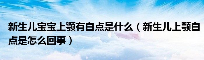 新生兒寶寶上顎有白點是什么（新生兒上顎白點是怎么回事）