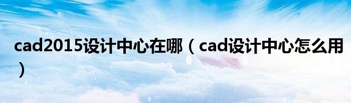 cad2015設計中心在哪（cad設計中心怎么用）