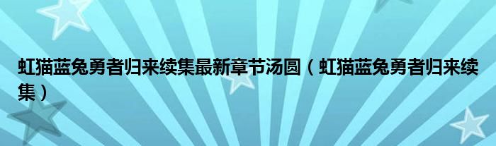 虹貓藍(lán)兔勇者歸來續(xù)集最新章節(jié)湯圓（虹貓藍(lán)兔勇者歸來續(xù)集）