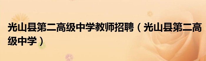 光山縣第二高級中學教師招聘（光山縣第二高級中學）