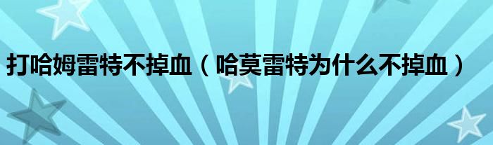 打哈姆雷特不掉血（哈莫雷特為什么不掉血）