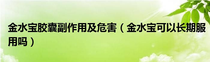 金水寶膠囊副作用及危害（金水寶可以長期服用嗎）
