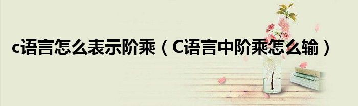 c語言怎么表示階乘（C語言中階乘怎么輸）
