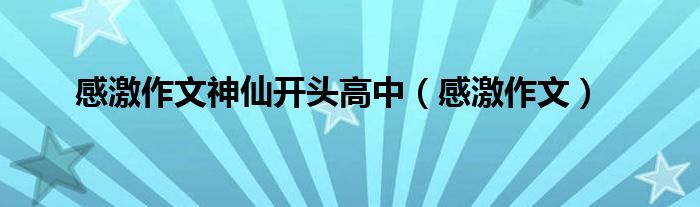 感激作文神仙開頭高中（感激作文）