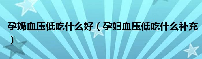 孕媽血壓低吃什么好（孕婦血壓低吃什么補充）