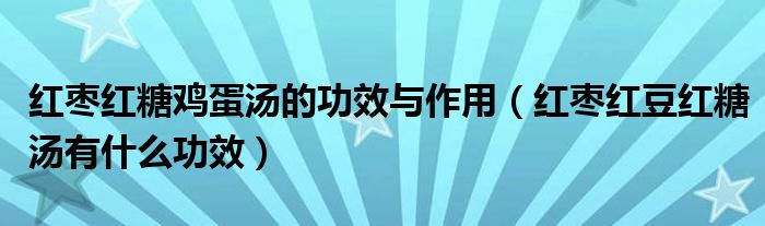 紅棗紅糖雞蛋湯的功效與作用（紅棗紅豆紅糖湯有什么功效）