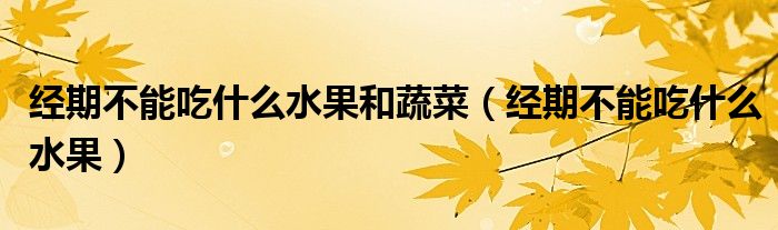 經(jīng)期不能吃什么水果和蔬菜（經(jīng)期不能吃什么水果）